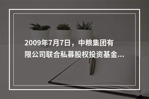 2009年7月7日，中粮集团有限公司联合私募股权投资基金厚