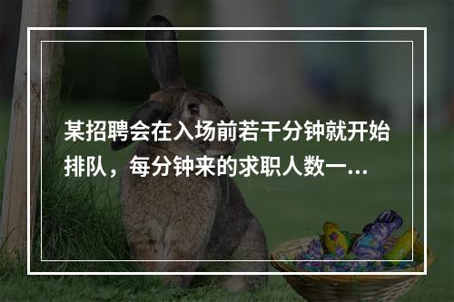 某招聘会在入场前若干分钟就开始排队，每分钟来的求职人数一样