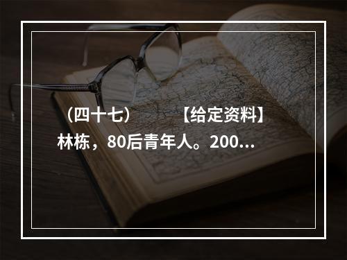 （四十七）　　【给定资料】　　林栋，80后青年人。2008