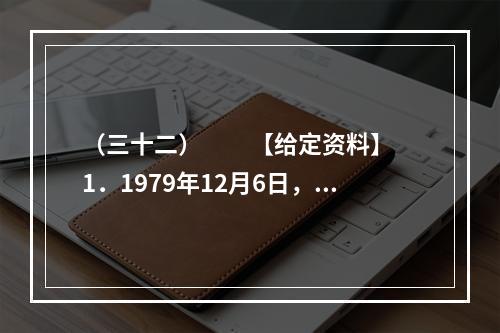 （三十二）　　【给定资料】　　1．1979年12月6日，邓