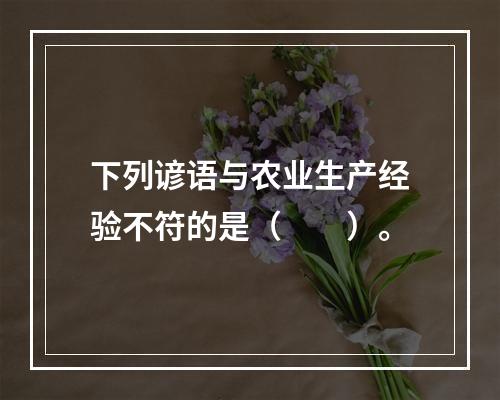 下列谚语与农业生产经验不符的是（　　）。