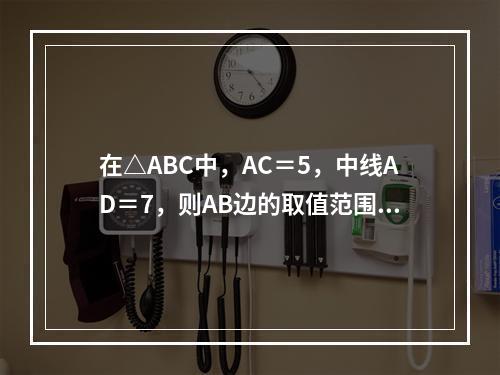 在△ABC中，AC＝5，中线AD＝7，则AB边的取值范围是