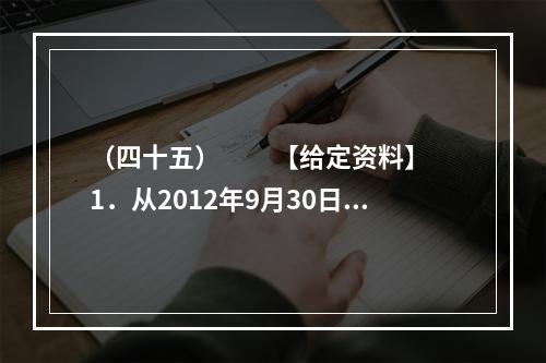 （四十五）　　【给定资料】　　1．从2012年9月30日零