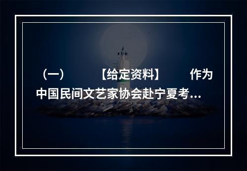 （一）　　【给定资料】　　作为中国民间文艺家协会赴宁夏考察