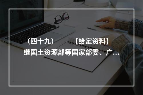 （四十九）　　【给定资料】　　继国土资源部等国家部委、广州