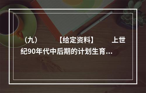 （九）　　【给定资料】　　上世纪90年代中后期的计划生育政