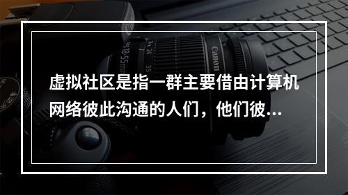 虚拟社区是指一群主要借由计算机网络彼此沟通的人们，他们彼此