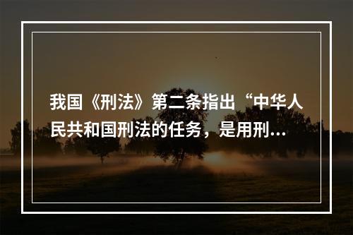 我国《刑法》第二条指出“中华人民共和国刑法的任务，是用刑罚