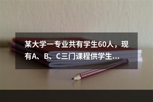 某大学一专业共有学生60人，现有A、B、C三门课程供学生选