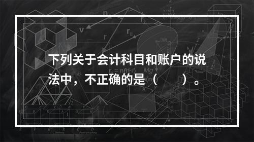 下列关于会计科目和账户的说法中，不正确的是（　　）。