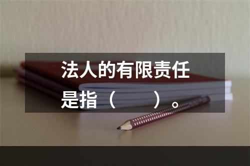 法人的有限责任是指（　　）。