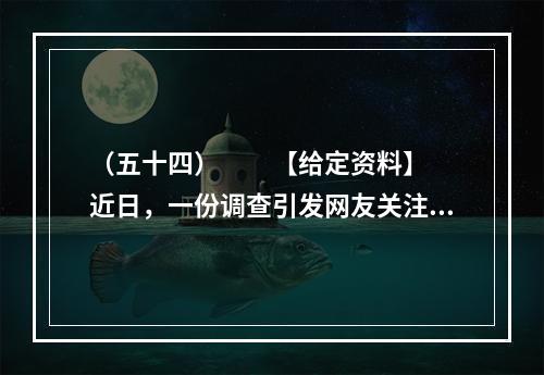 （五十四）　　【给定资料】　　近日，一份调查引发网友关注，