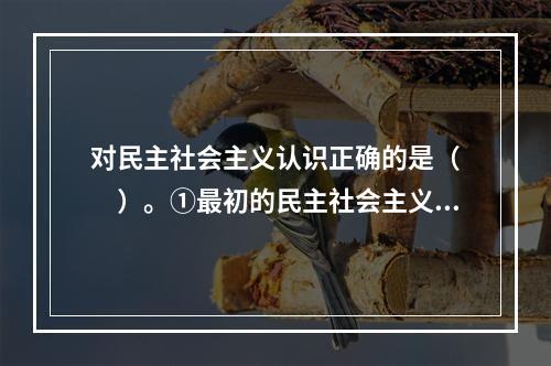 对民主社会主义认识正确的是（　　）。①最初的民主社会主义是