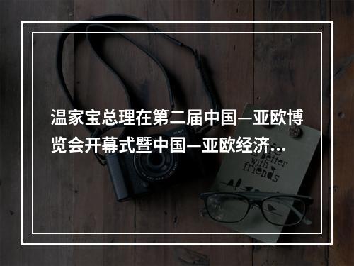 温家宝总理在第二届中国—亚欧博览会开幕式暨中国—亚欧经济发