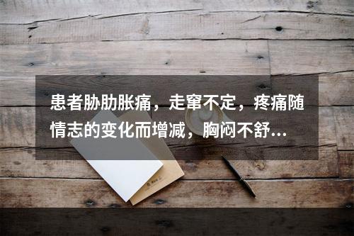 患者胁肋胀痛，走窜不定，疼痛随情志的变化而增减，胸闷不舒，