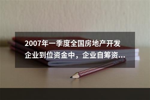 2007年一季度全国房地产开发企业到位资金中，企业自筹资金比