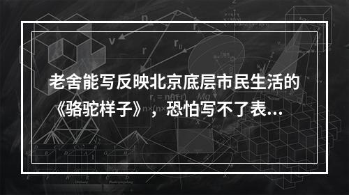 老舍能写反映北京底层市民生活的《骆驼样子》，恐怕写不了表现