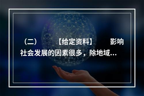 （二）　　【给定资料】　　影响社会发展的因素很多，除地域、