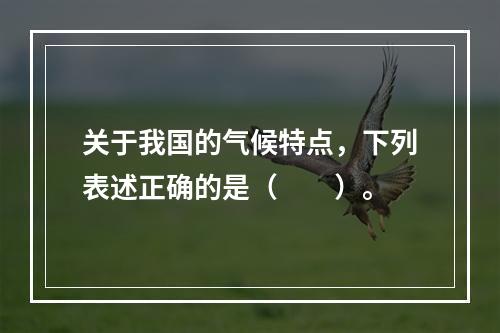 关于我国的气候特点，下列表述正确的是（　　）。