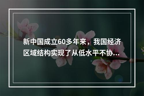 新中国成立60多年来，我国经济区域结构实现了从低水平不协调