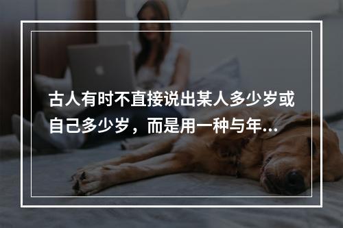 古人有时不直接说出某人多少岁或自己多少岁，而是用一种与年龄