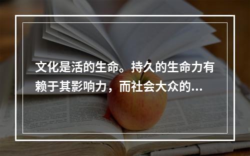 文化是活的生命。持久的生命力有赖于其影响力，而社会大众的喜