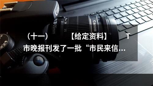 （十一）　　【给定资料】　　T市晚报刊发了一批“市民来信”