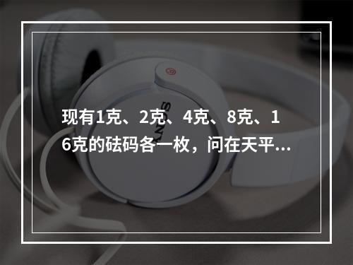 现有1克、2克、4克、8克、16克的砝码各一枚，问在天平上