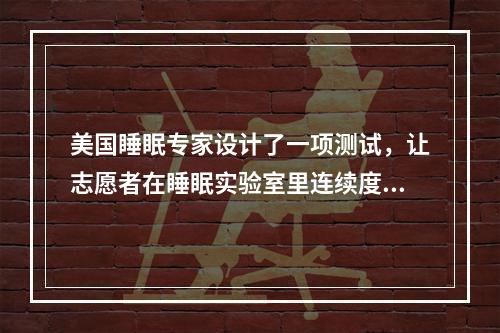 美国睡眠专家设计了一项测试，让志愿者在睡眠实验室里连续度过