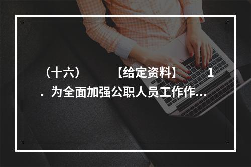 （十六）　　【给定资料】　　1．为全面加强公职人员工作作风