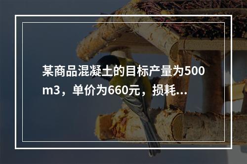 某商品混凝土的目标产量为500m3，单价为660元，损耗率为