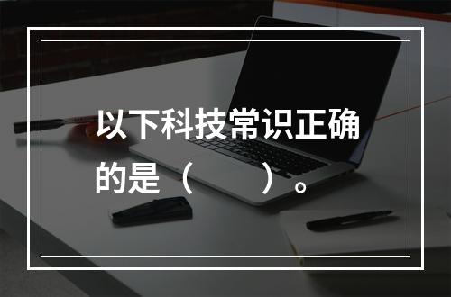 以下科技常识正确的是（　　）。