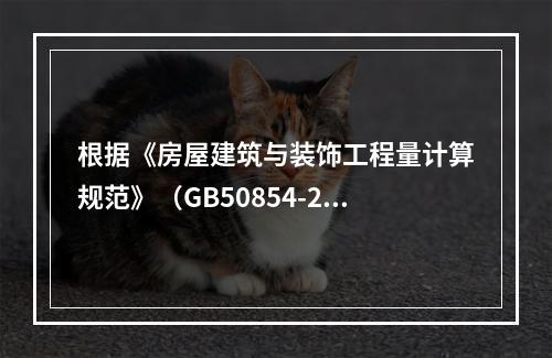 根据《房屋建筑与装饰工程量计算规范》（GB50854-201