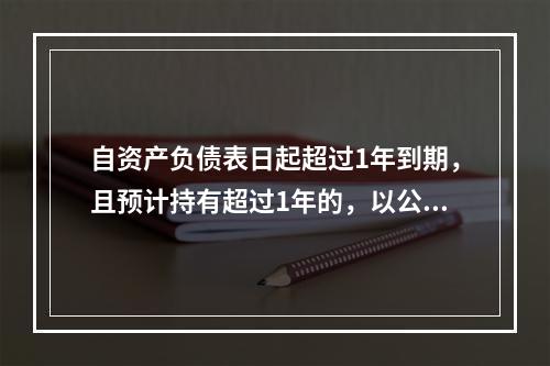 自资产负债表日起超过1年到期，且预计持有超过1年的，以公允价