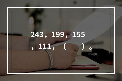 243，199，155，111，（　　）。