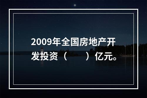 2009年全国房地产开发投资（　　）亿元。