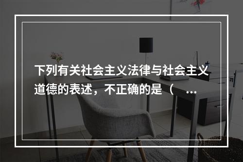 下列有关社会主义法律与社会主义道德的表述，不正确的是（　　