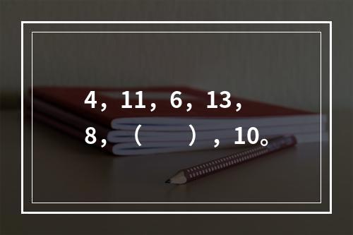 4，11，6，13，8，（　　），10。