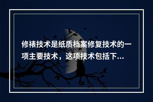 修裱技术是纸质档案修复技术的一项主要技术，这项技术包括下列(