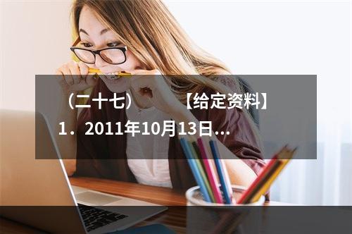 （二十七）　　【给定资料】　　1．2011年10月13日下