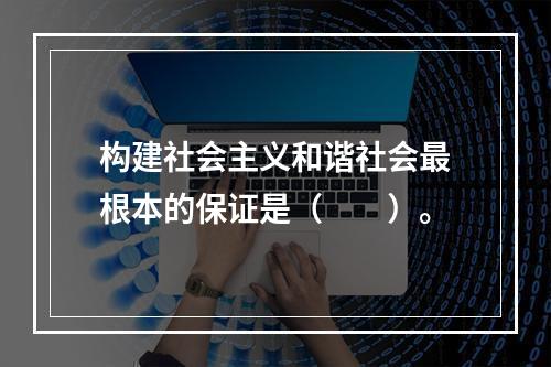 构建社会主义和谐社会最根本的保证是（　　）。