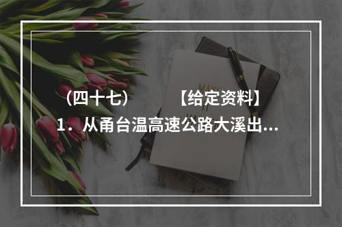 （四十七）　　【给定资料】　　1．从甬台温高速公路大溪出口