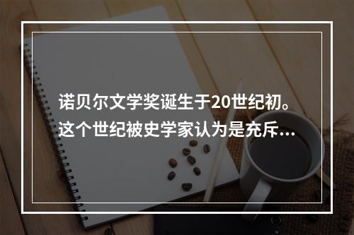 诺贝尔文学奖诞生于20世纪初。这个世纪被史学家认为是充斥着