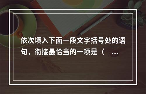 依次填入下面一段文字括号处的语句，衔接最恰当的一项是（　　