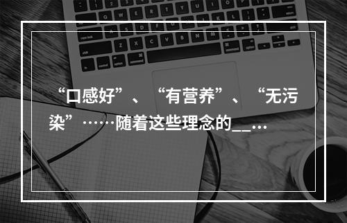 “口感好”、“有营养”、“无污染”……随着这些理念的___