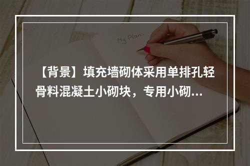 【背景】填充墙砌体采用单排孔轻骨料混凝土小砌块，专用小砌块砂