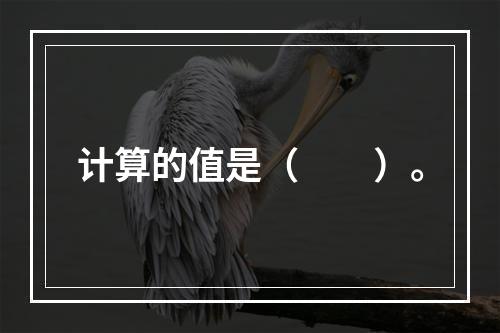 计算的值是（　　）。