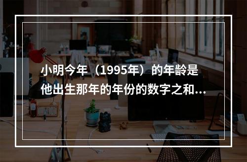 小明今年（1995年）的年龄是他出生那年的年份的数字之和。