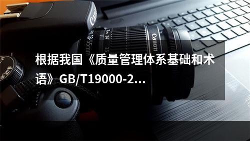 根据我国《质量管理体系基础和术语》GB/T19000-201