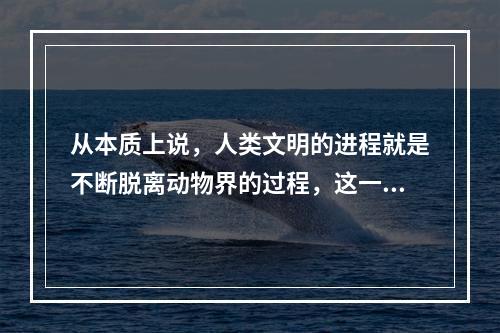 从本质上说，人类文明的进程就是不断脱离动物界的过程，这一过